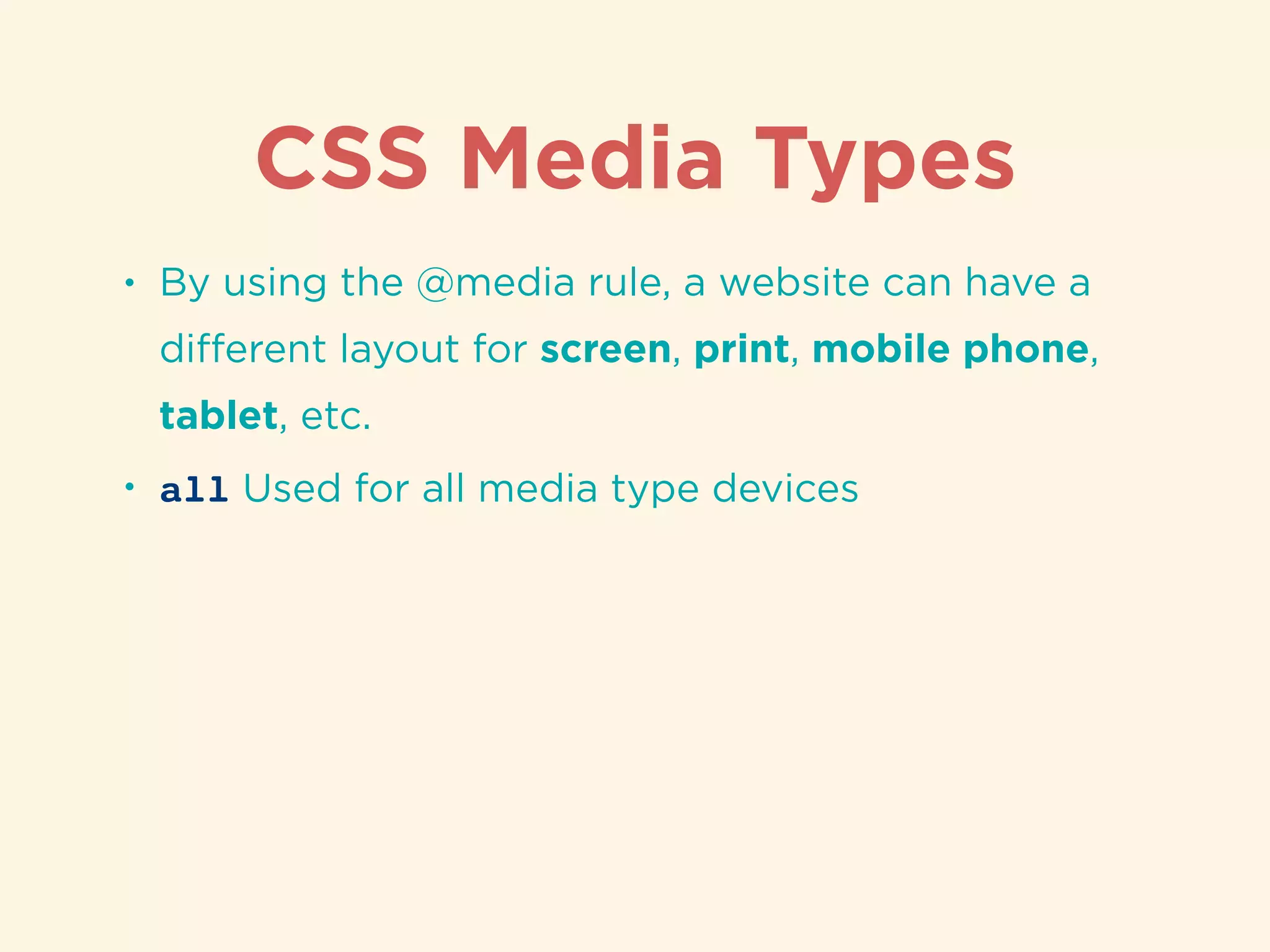 CSS Media Types
• By using the @media rule, a website can have a
diﬀerent layout for screen, print, mobile phone,
tablet, etc.
• all Used for all media type devices
 