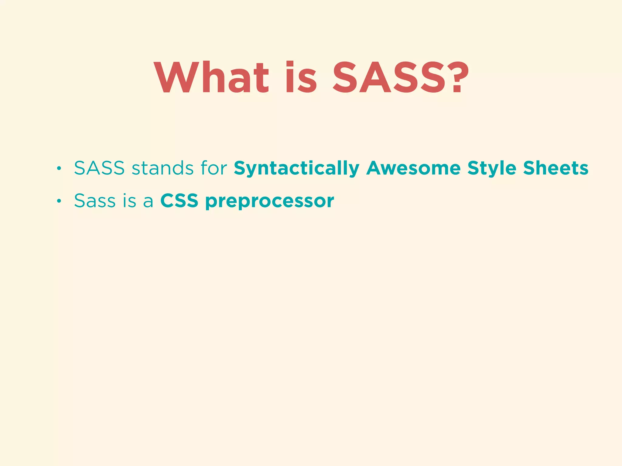 • SASS stands for Syntactically Awesome Style Sheets
• Sass is a CSS preprocessor
What is SASS?
 