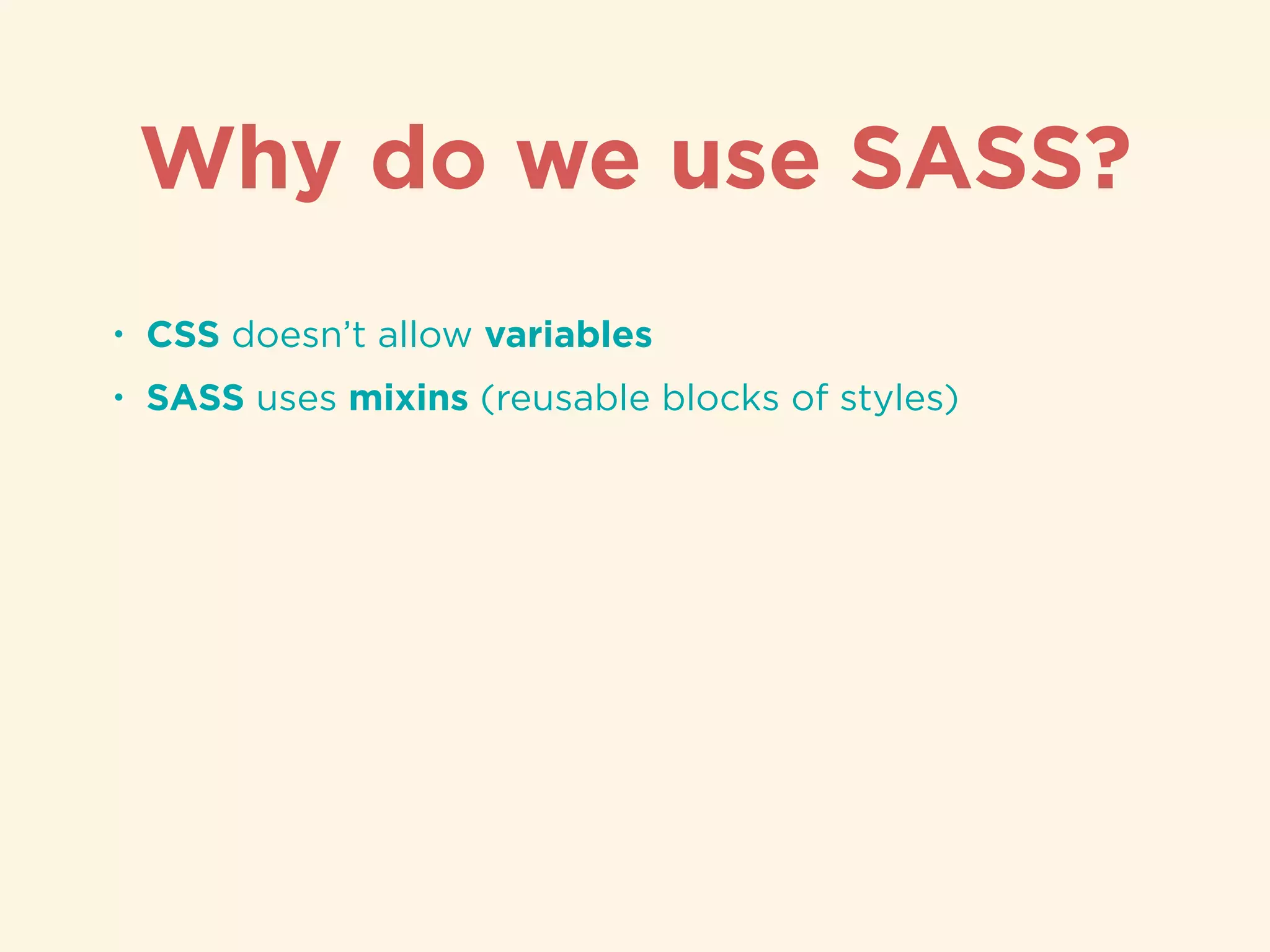 • CSS doesn’t allow variables
• SASS uses mixins (reusable blocks of styles)
Why do we use SASS?
 