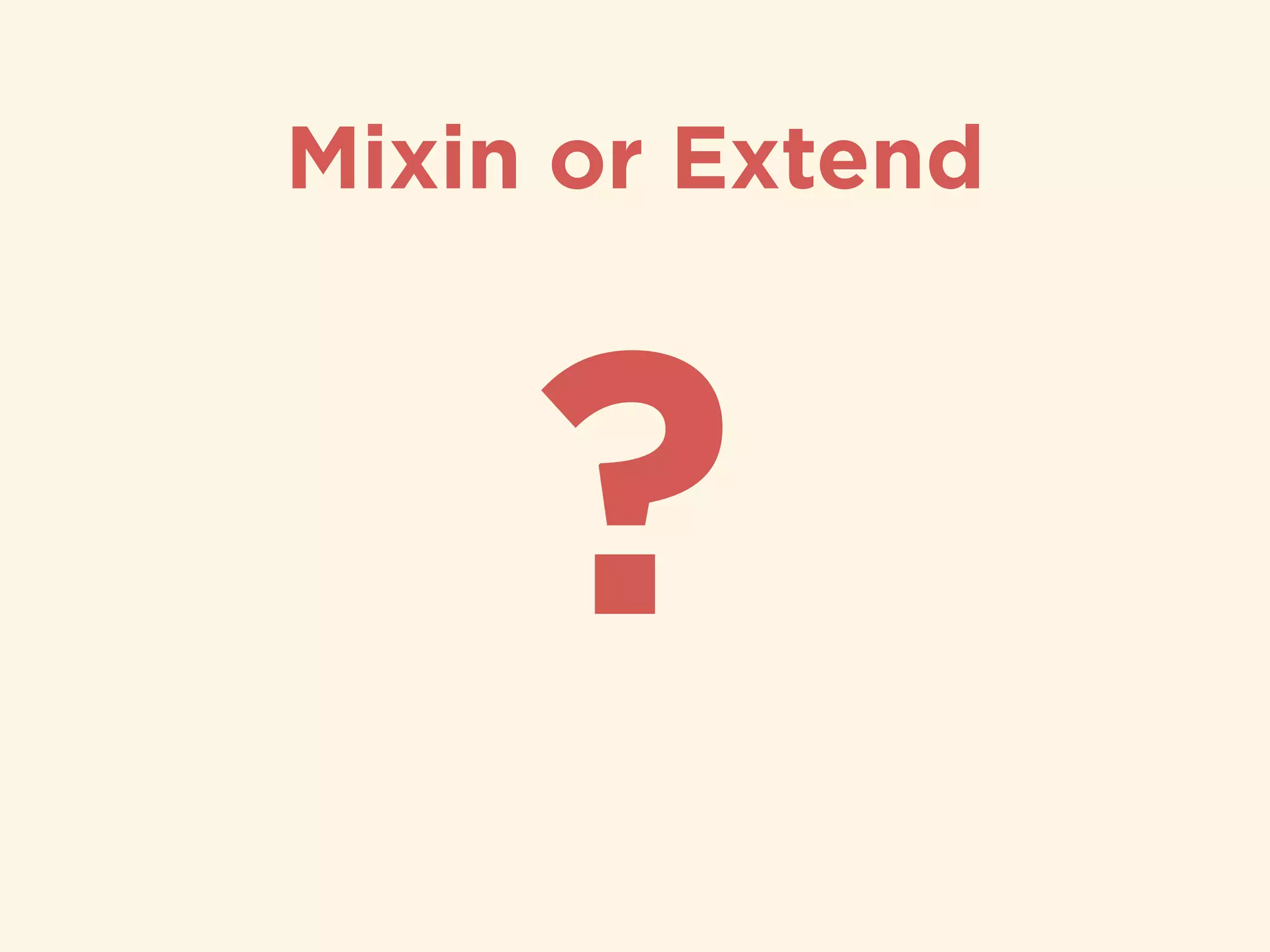 Mixin or Extend
?
 