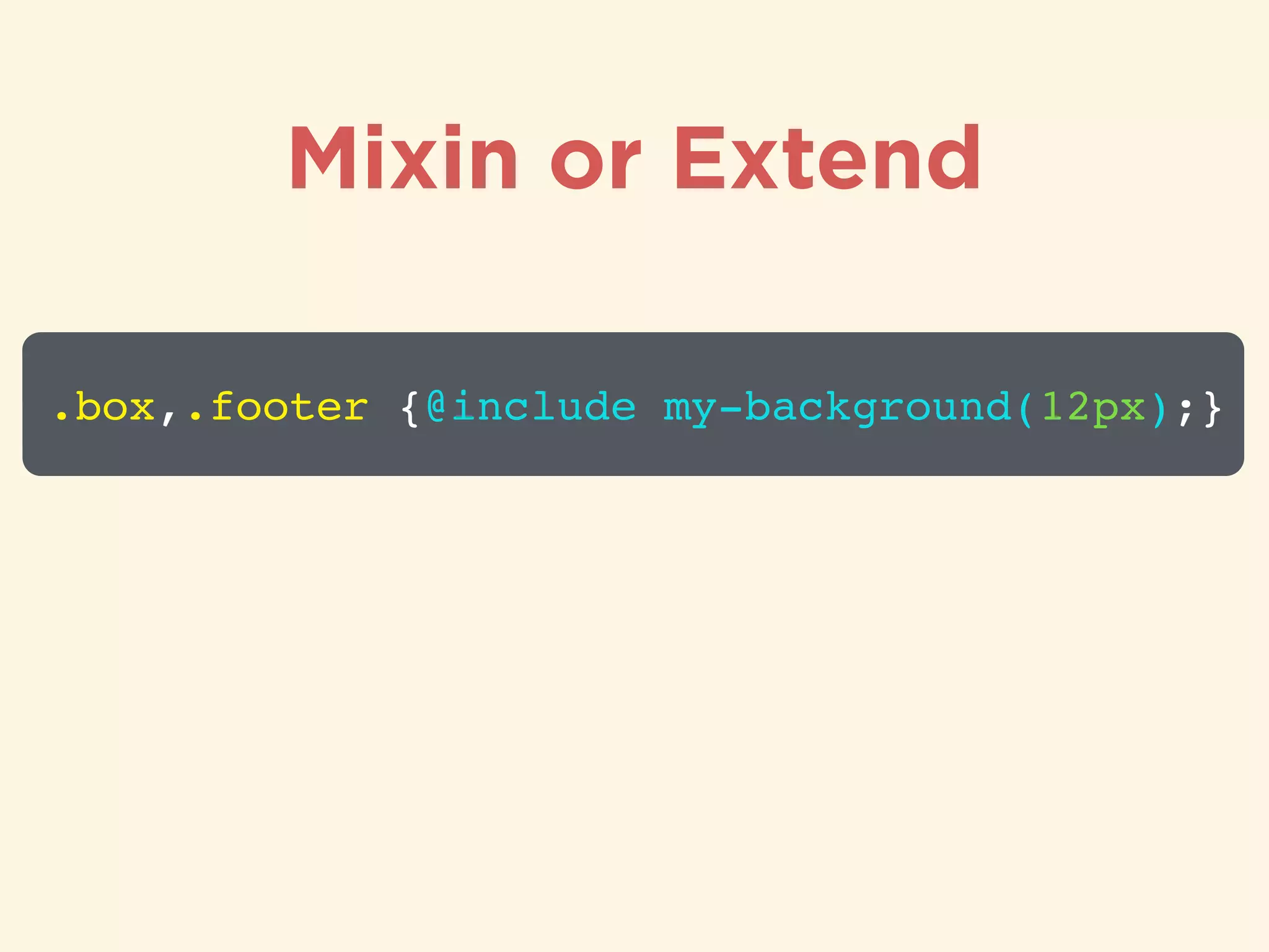 Mixin or Extend
.box,.footer {@include my-background(12px);}
 