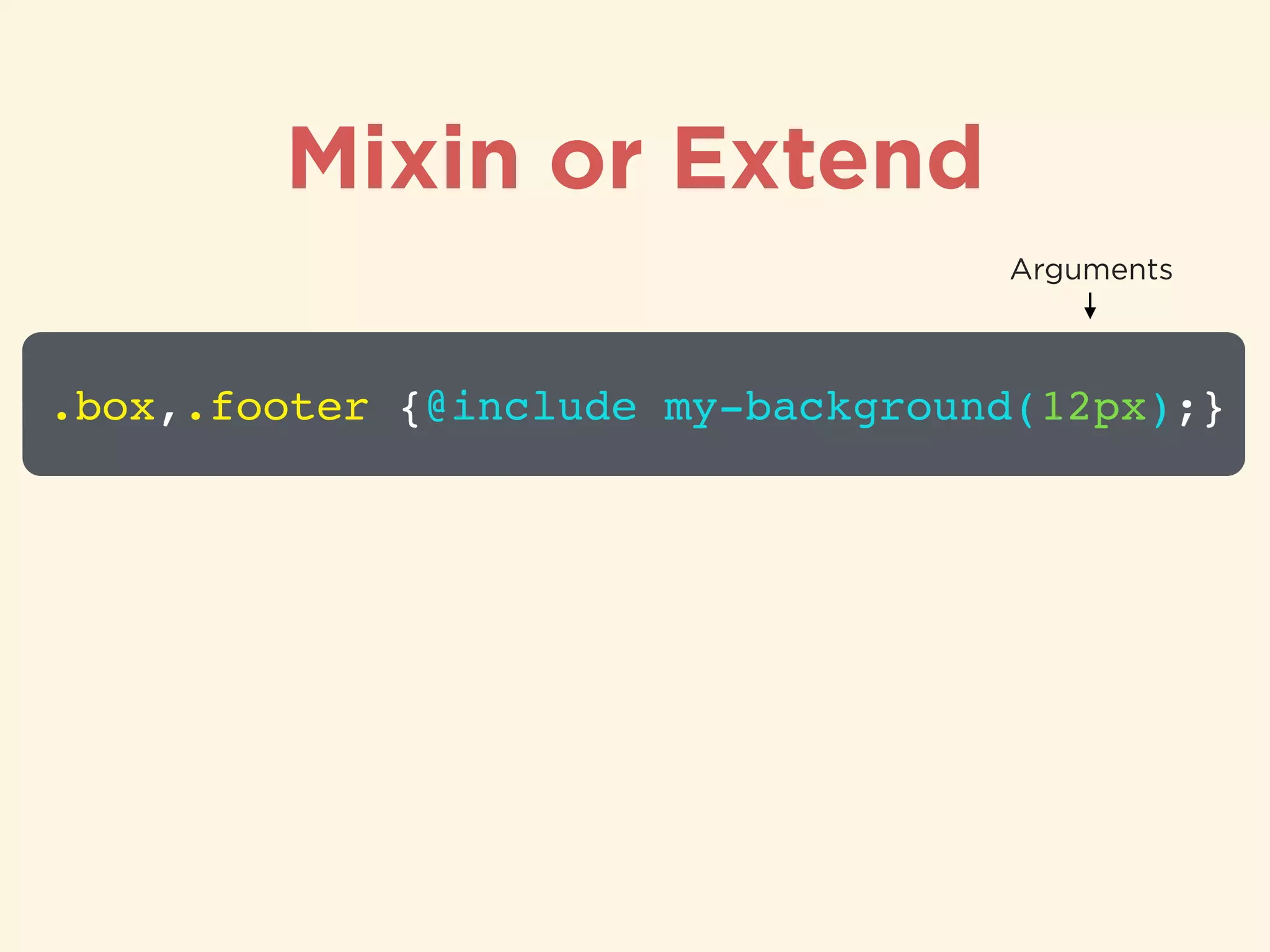 Mixin or Extend
.box,.footer {@include my-background(12px);}
Arguments
 