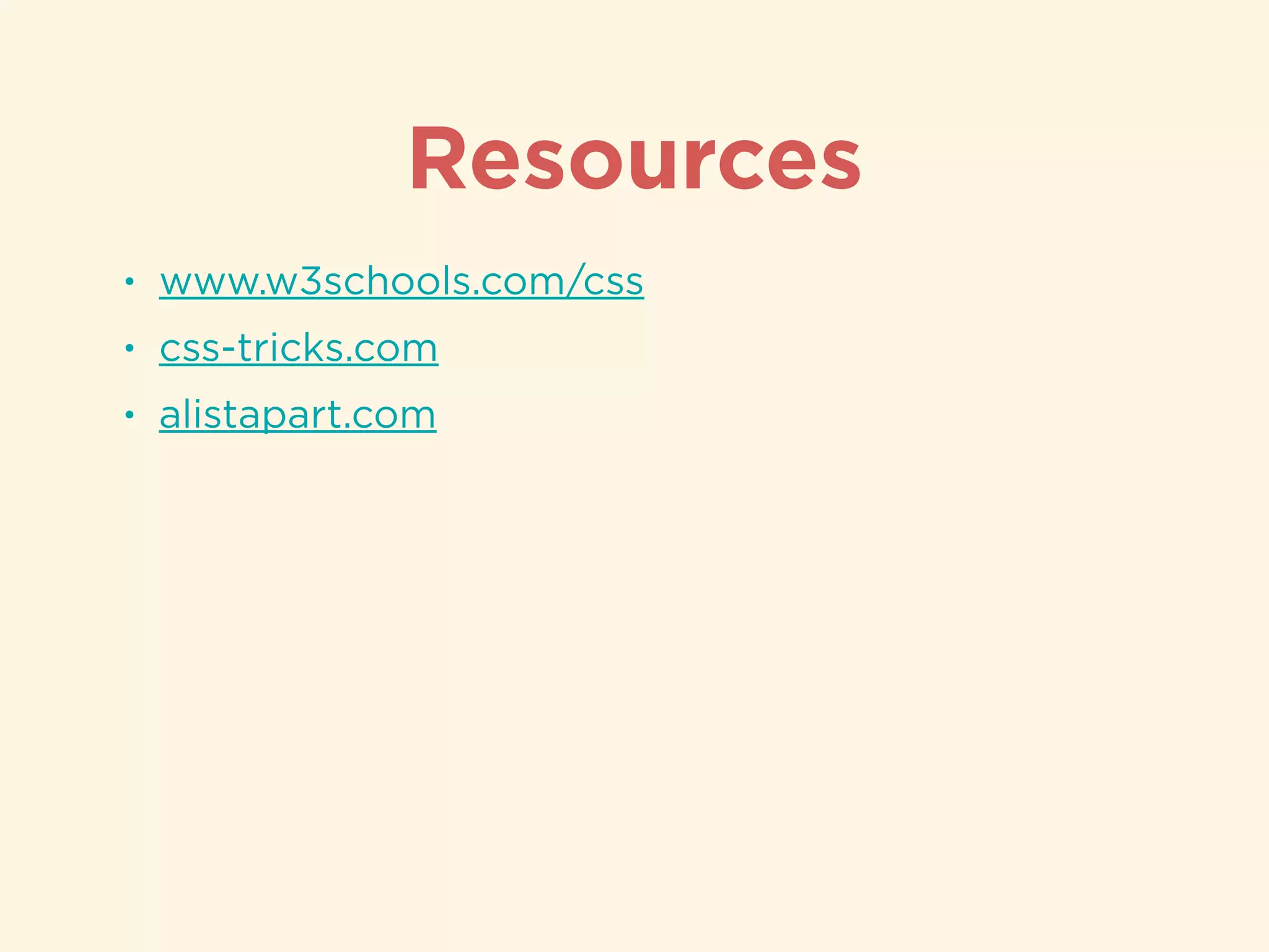 Resources
• www.w3schools.com/css
• css-tricks.com
• alistapart.com
 