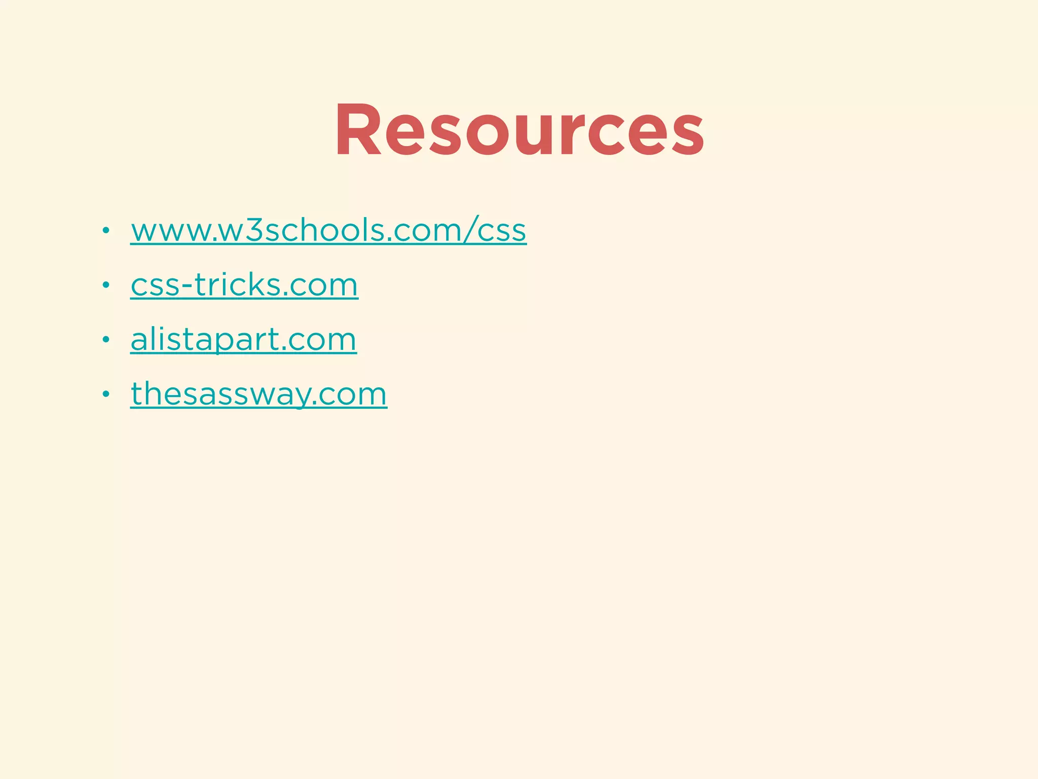 Resources
• www.w3schools.com/css
• css-tricks.com
• alistapart.com
• thesassway.com
 
