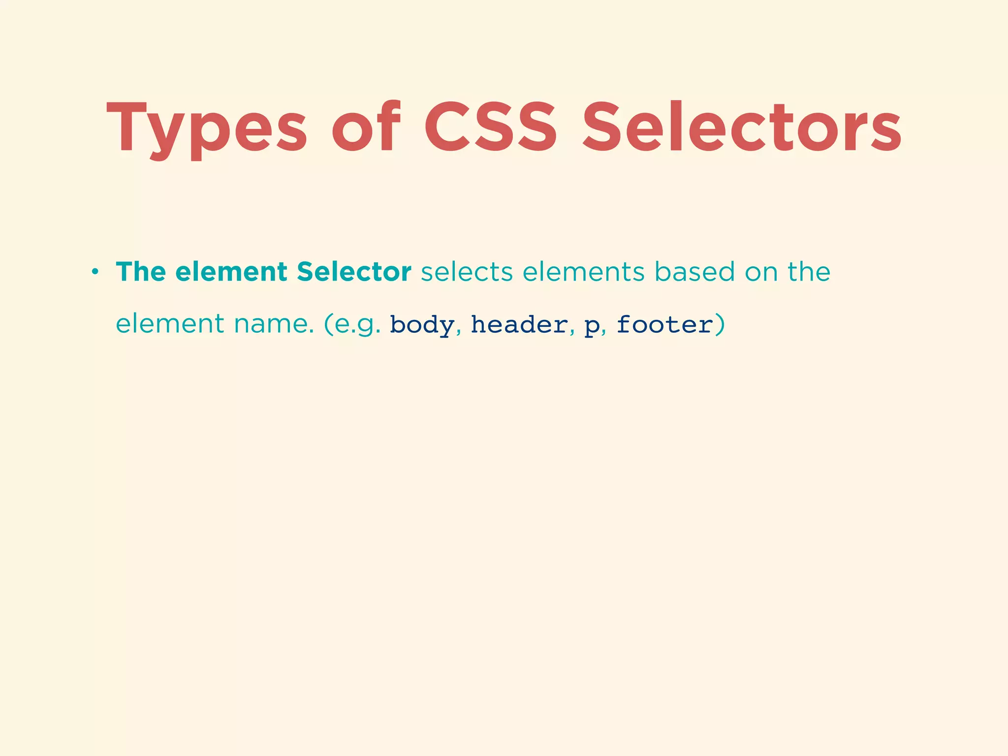 Types of CSS Selectors
• The element Selector selects elements based on the
element name. (e.g. body, header, p, footer)
 