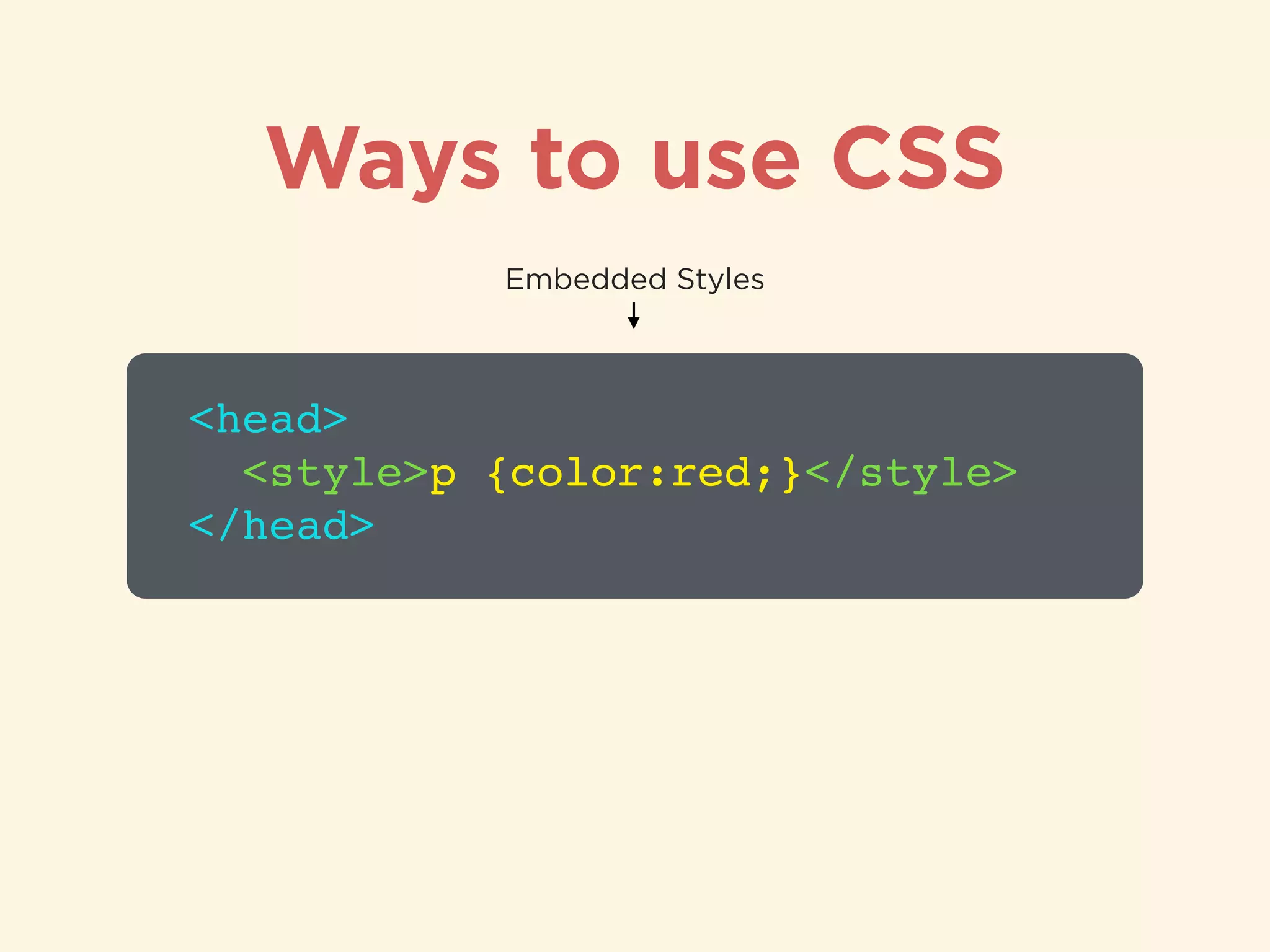 Ways to use CSS
<head>!
<style>p {color:red;}</style>!
</head>
Embedded Styles
 