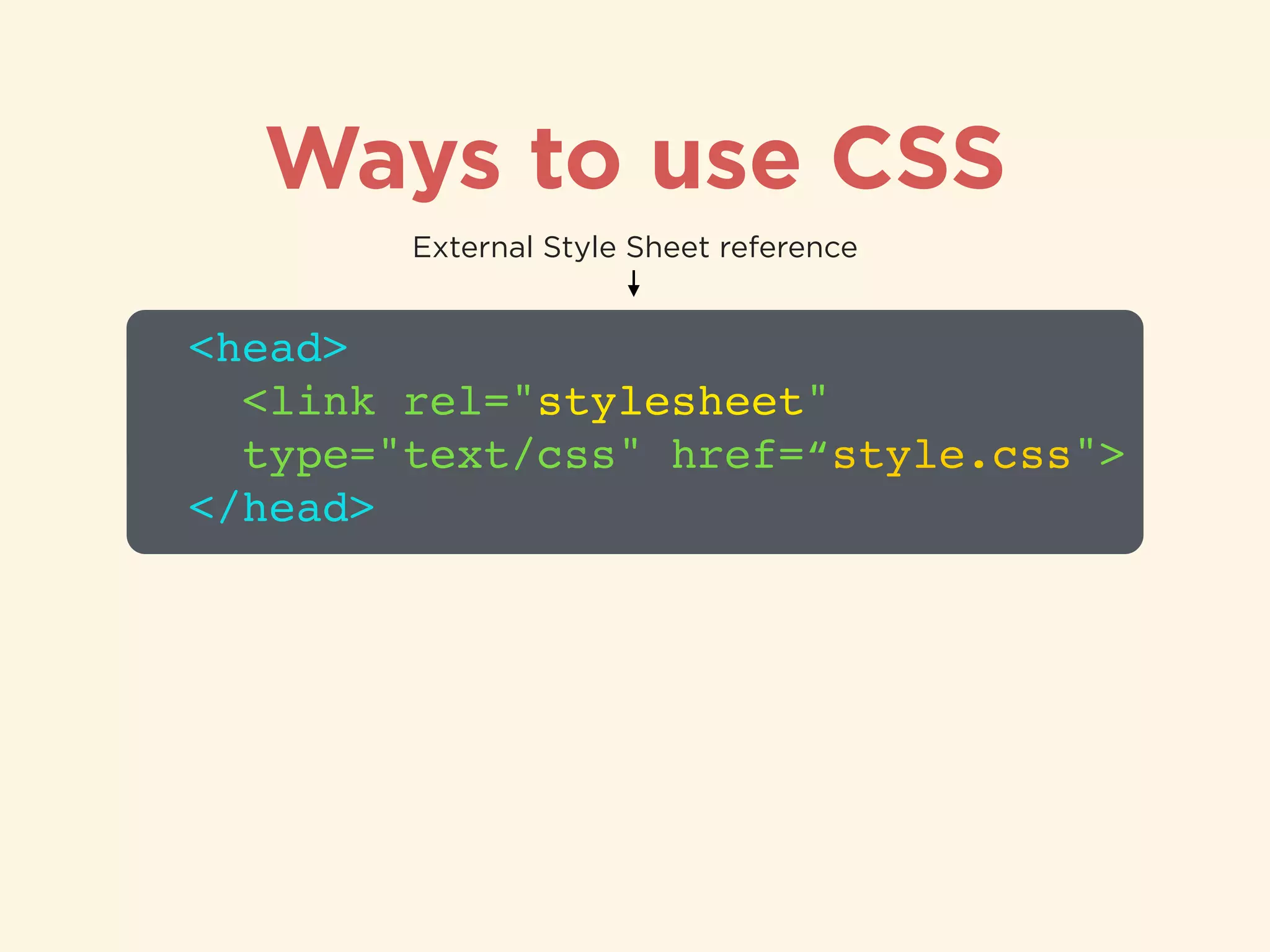Ways to use CSS
<head>!
<link rel="stylesheet" 
type="text/css" href=“style.css">!
</head>
External Style Sheet reference
 