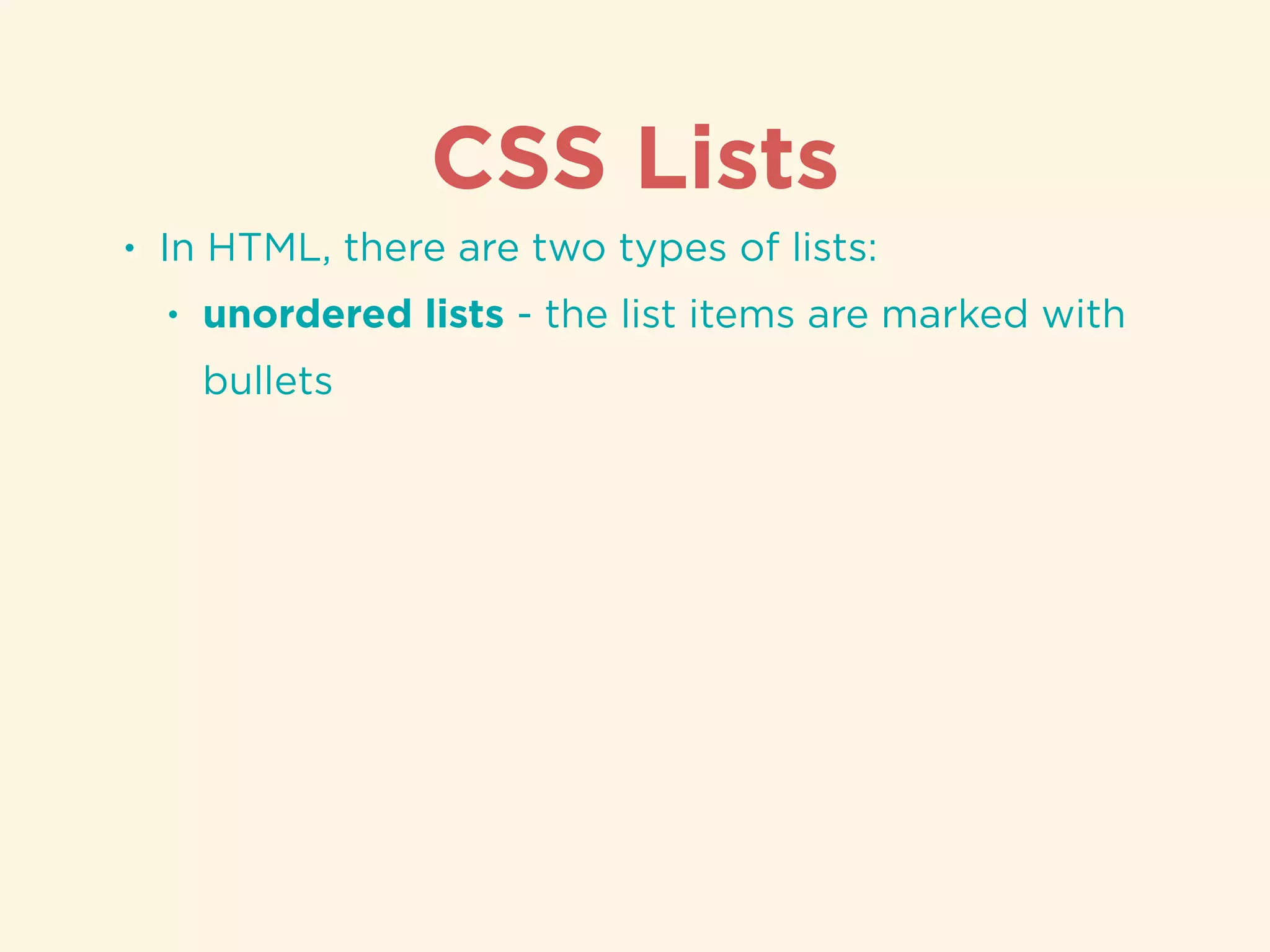 CSS Lists
• In HTML, there are two types of lists:
• unordered lists - the list items are marked with
bullets
 