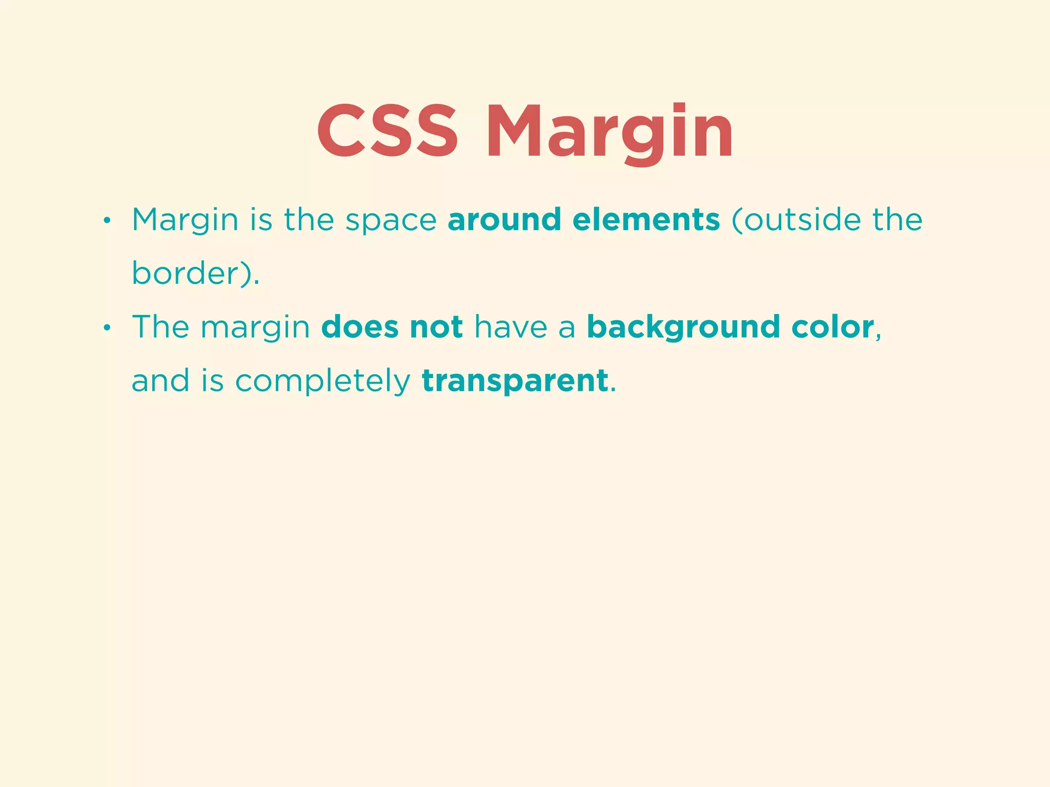 CSS Margin
• Margin is the space around elements (outside the
border).
• The margin does not have a background color,
and is completely transparent.
 