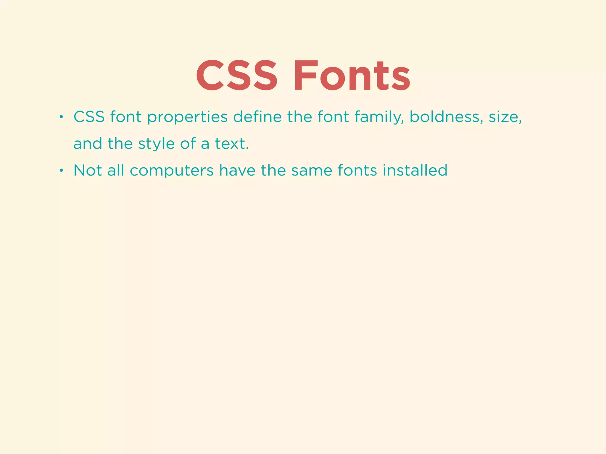 CSS Fonts
• CSS font properties deﬁne the font family, boldness, size,
and the style of a text.
• Not all computers have the same fonts installed
 