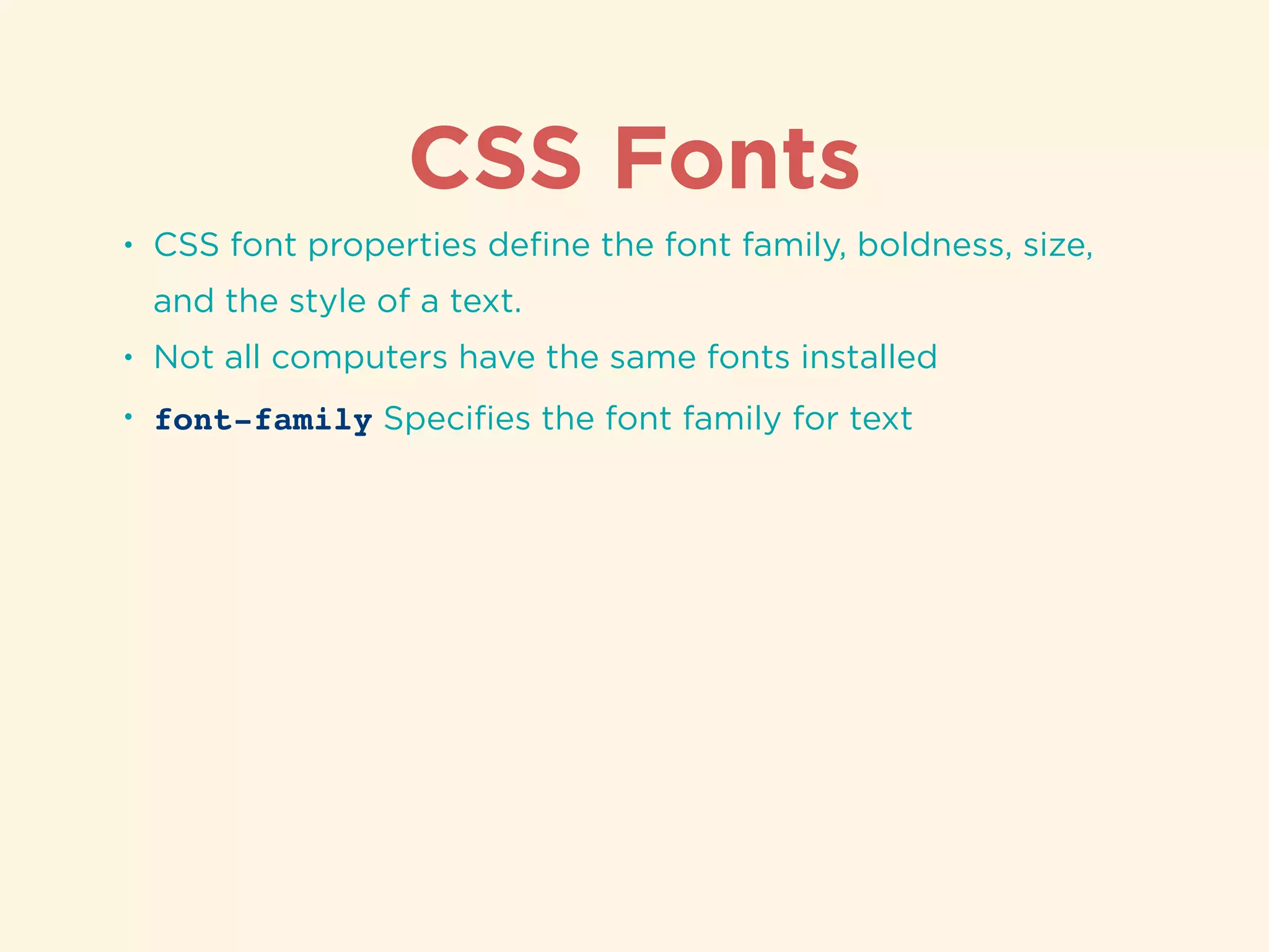 CSS Fonts
• CSS font properties deﬁne the font family, boldness, size,
and the style of a text.
• Not all computers have the same fonts installed
• font-family Speciﬁes the font family for text
 