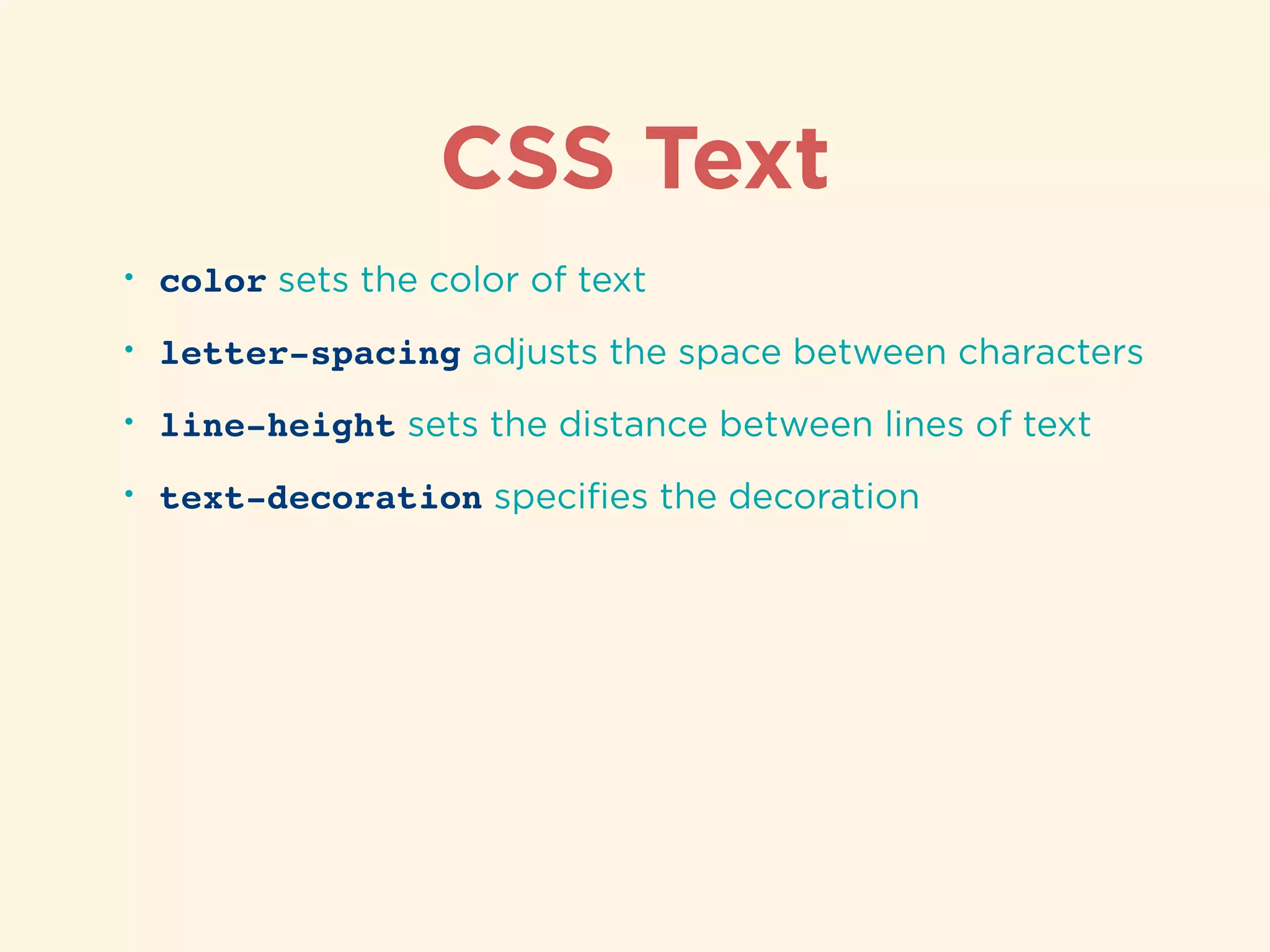 CSS Text
• color sets the color of text
• letter-spacing adjusts the space between characters
• line-height sets the distance between lines of text
• text-decoration speciﬁes the decoration
 