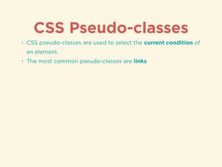 CSS Pseudo-classes
• CSS pseudo-classes are used to select the current condition of
an element.
• The most common pseudo-classes are links
 