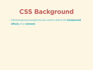 CSS Background
• CSS background properties are used to deﬁne the background
eﬀects of an element.
 