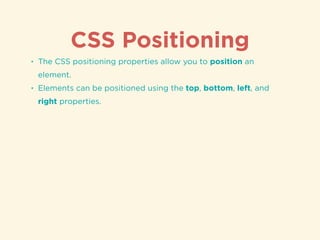 CSS Positioning
• The CSS positioning properties allow you to position an
element.
• Elements can be positioned using the top, bottom, left, and
right properties.
 
