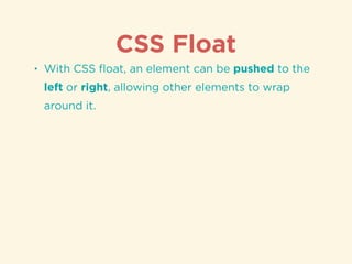CSS Float
• With CSS ﬂoat, an element can be pushed to the
left or right, allowing other elements to wrap
around it.
 