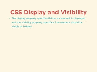 CSS Display and Visibility
• The display property speciﬁes if/how an element is displayed,
and the visibility property speciﬁes if an element should be
visible or hidden.
 