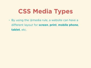 CSS Media Types
• By using the @media rule, a website can have a
diﬀerent layout for screen, print, mobile phone,
tablet, etc.
 