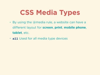 CSS Media Types
• By using the @media rule, a website can have a
diﬀerent layout for screen, print, mobile phone,
tablet, etc.
• all Used for all media type devices
 