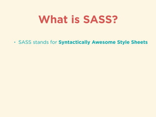 • SASS stands for Syntactically Awesome Style Sheets
What is SASS?
 