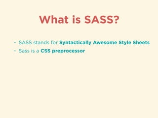 • SASS stands for Syntactically Awesome Style Sheets
• Sass is a CSS preprocessor
What is SASS?
 