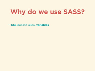 • CSS doesn’t allow variables
Why do we use SASS?
 