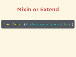 Mixin or Extend
.box,.footer {@include my-background(12px);}
 