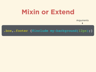 Mixin or Extend
.box,.footer {@include my-background(12px);}
Arguments
 