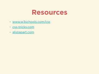 Resources
• www.w3schools.com/css
• css-tricks.com
• alistapart.com
 