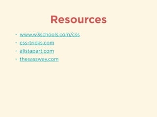 Resources
• www.w3schools.com/css
• css-tricks.com
• alistapart.com
• thesassway.com
 