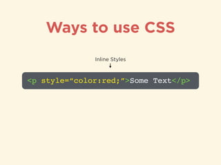 Ways to use CSS
<p style=“color:red;”>Some Text</p>
Inline Styles
 