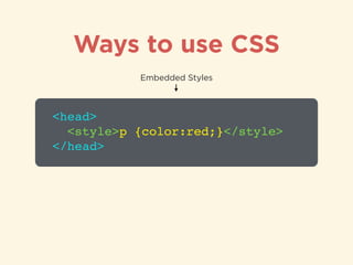Ways to use CSS
<head>!
<style>p {color:red;}</style>!
</head>
Embedded Styles
 