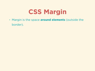 CSS Margin
• Margin is the space around elements (outside the
border).
 