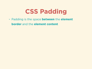 CSS Padding
• Padding is the space between the element
border and the element content
 