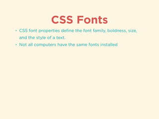 CSS Fonts
• CSS font properties deﬁne the font family, boldness, size,
and the style of a text.
• Not all computers have the same fonts installed
 