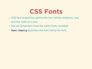 CSS Fonts
• CSS font properties deﬁne the font family, boldness, size,
and the style of a text.
• Not all computers have the same fonts installed
• font-family Speciﬁes the font family for text
 