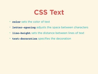CSS Text
• color sets the color of text
• letter-spacing adjusts the space between characters
• line-height sets the distance between lines of text
• text-decoration speciﬁes the decoration
 