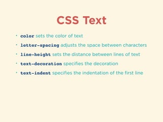 CSS Text
• color sets the color of text
• letter-spacing adjusts the space between characters
• line-height sets the distance between lines of text
• text-decoration speciﬁes the decoration
• text-indent speciﬁes the indentation of the ﬁrst line
 