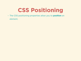 CSS Positioning
• The CSS positioning properties allow you to position an
element.
• Elements can be positioned using the ...
