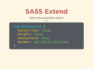 SASS Extend
%my-background {!
margin-top: 12px;!
height: 10px;!
background: red;!
border: 1px solid $yellow;!
}
Deﬁne the ...