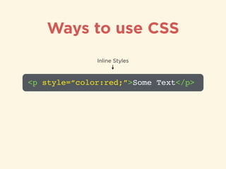 Ways to use CSS
<p style=“color:red;”>Some Text</p>
Inline Styles
Some Text
Result
 