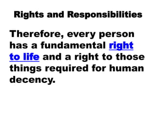 Rights and Responsibilities
Therefore, every person
has a fundamental right
to life and a right to those
things required for human
decency.
 