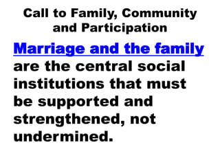 Call to Family, Community
and Participation
Marriage and the family
are the central social
institutions that must
be supported and
strengthened, not
undermined.
 
