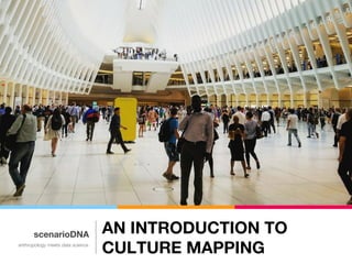AN INTRODUCTION TO
CULTURE MAPPING
scenarioDNA
anthropology meets data science
 
