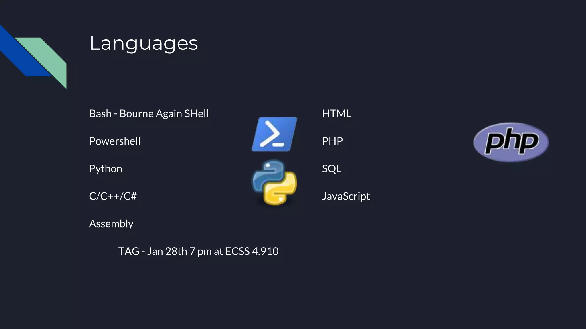 Languages
Bash - Bourne Again SHell
Powershell
Python
C/C++/C#
Assembly
TAG - Jan 28th 7 pm at ECSS 4.910
HTML
PHP
SQL
JavaScript
 