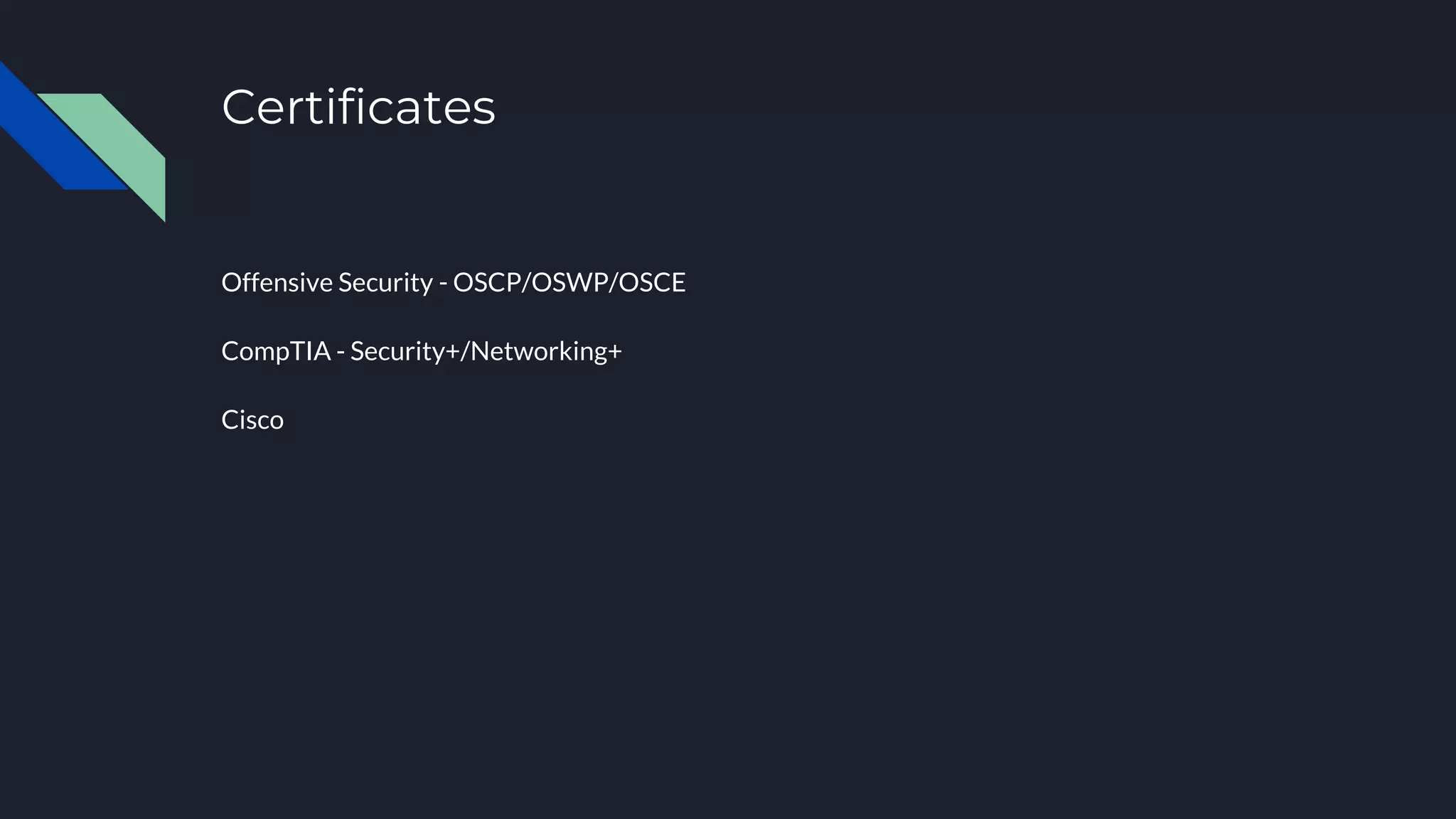Certificates
Offensive Security - OSCP/OSWP/OSCE
CompTIA - Security+/Networking+
Cisco
 