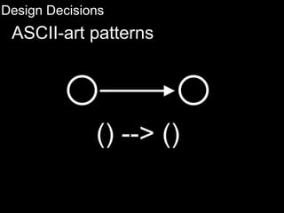Design Decisions
ASCII-art patterns
() --> ()
 