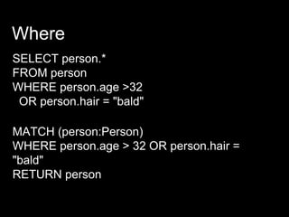 Where
SELECT person.*
FROM person
WHERE person.age >32
OR person.hair = "bald"
MATCH (person:Person)
WHERE person.age > 32 OR person.hair =
"bald"
RETURN person
 