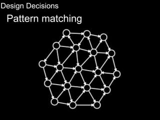 Design Decisions
Pattern matching
 