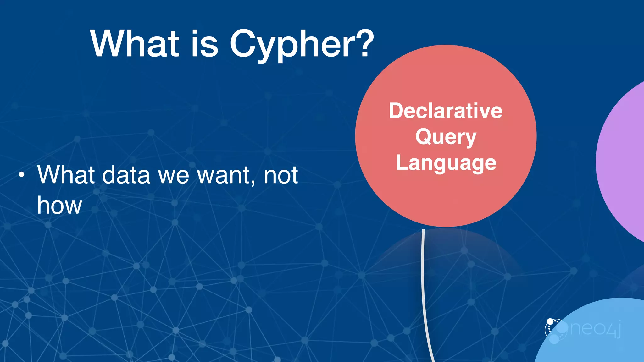 What is Cypher?
Declarative
Query
Language
• What data we want, not
how
 